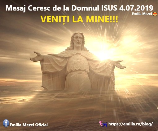 Mesaj Ceresc de la Domnul Isus 4.07.2019  VENIŢI LA MINE!!!