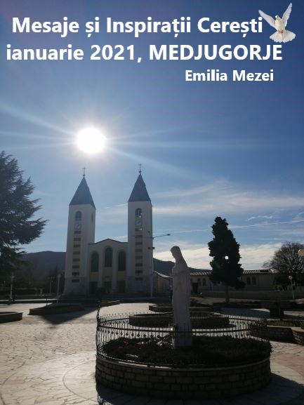 MESAJE ȘI INSPIRAȚII CEREȘTI TRANSMISE LA MEDUGORJE IN LUNA IANUARIE 2021, prin Emilia Mezei