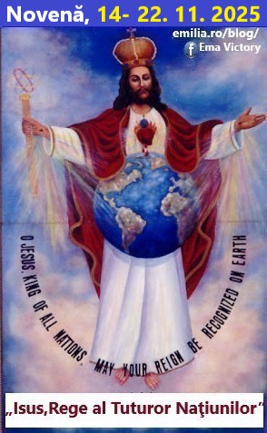 NOVENĂ, 14-22 NOIEMBRIE 2025, ÎN CINSTEA LUI „ISUS, REGELE TUTUROR NAȚIUNILOR!”,CA ÎNTREAGA OMENIRE SĂ-L RECUNOASCĂ ȘI ACCEPTE PE DOMNUL ISUS CA REGE, DOMN, RĂSCUMPĂRĂTOR ȘI MÂNTUITOR, LA INTENȚIILE SFINTEI FECIOARE MARIA ȘI PENTRU TRIUMFUL INIMII EI NEPRIHĂNITE