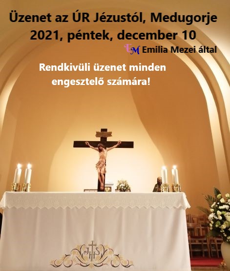 Üzenet az ÚR Jézustól, Medugorje 2021, péntek, december 10, Emilia Mezei által (magyar nyelven)  Rendkivüli üzenet minden engesztelő számára!