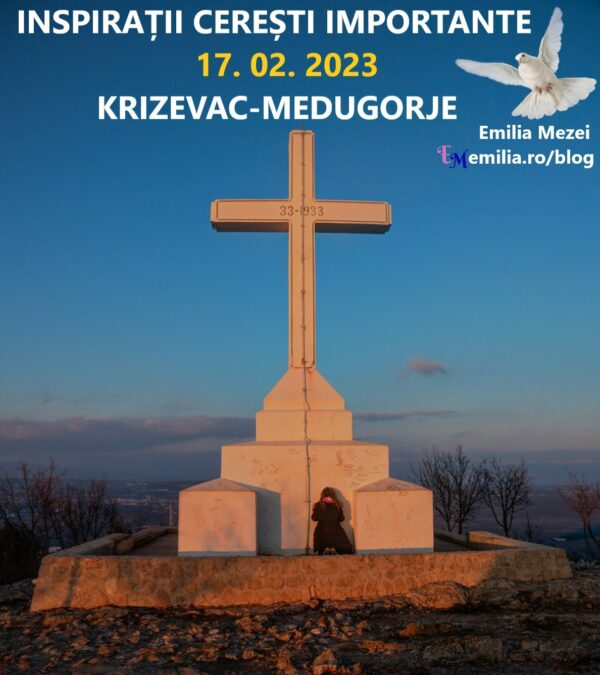 Inspirații Cerești Importante, vineri 17 februarie 2023, Krizevac, Medugorje, Emilia Mezei